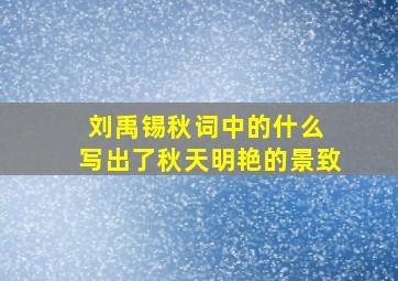 刘禹锡秋词中的什么 写出了秋天明艳的景致